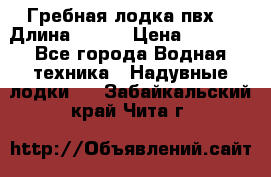 Гребная лодка пвх. › Длина ­ 250 › Цена ­ 9 000 - Все города Водная техника » Надувные лодки   . Забайкальский край,Чита г.